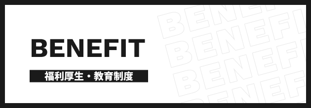 BENEFIT 福利厚生・教育制度