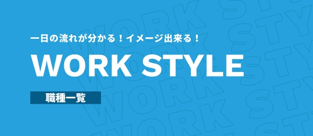 一日の流れが分かる！イメージ出来る！WORK STYLE 職種一覧