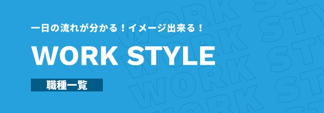 一日の流れが分かる！イメージ出来る！WORK STYLE 職種一覧
